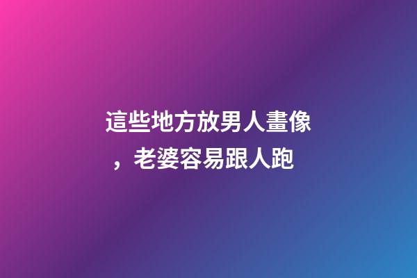這些地方放男人畫像，老婆容易跟人跑